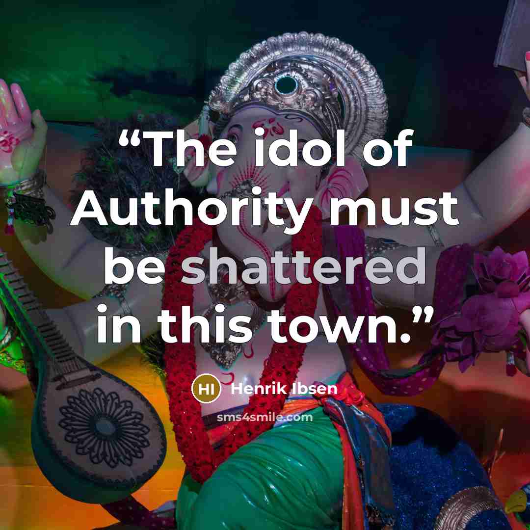 “The idol of Authority must be shattered in this town.” quote by Henrik Ibsen