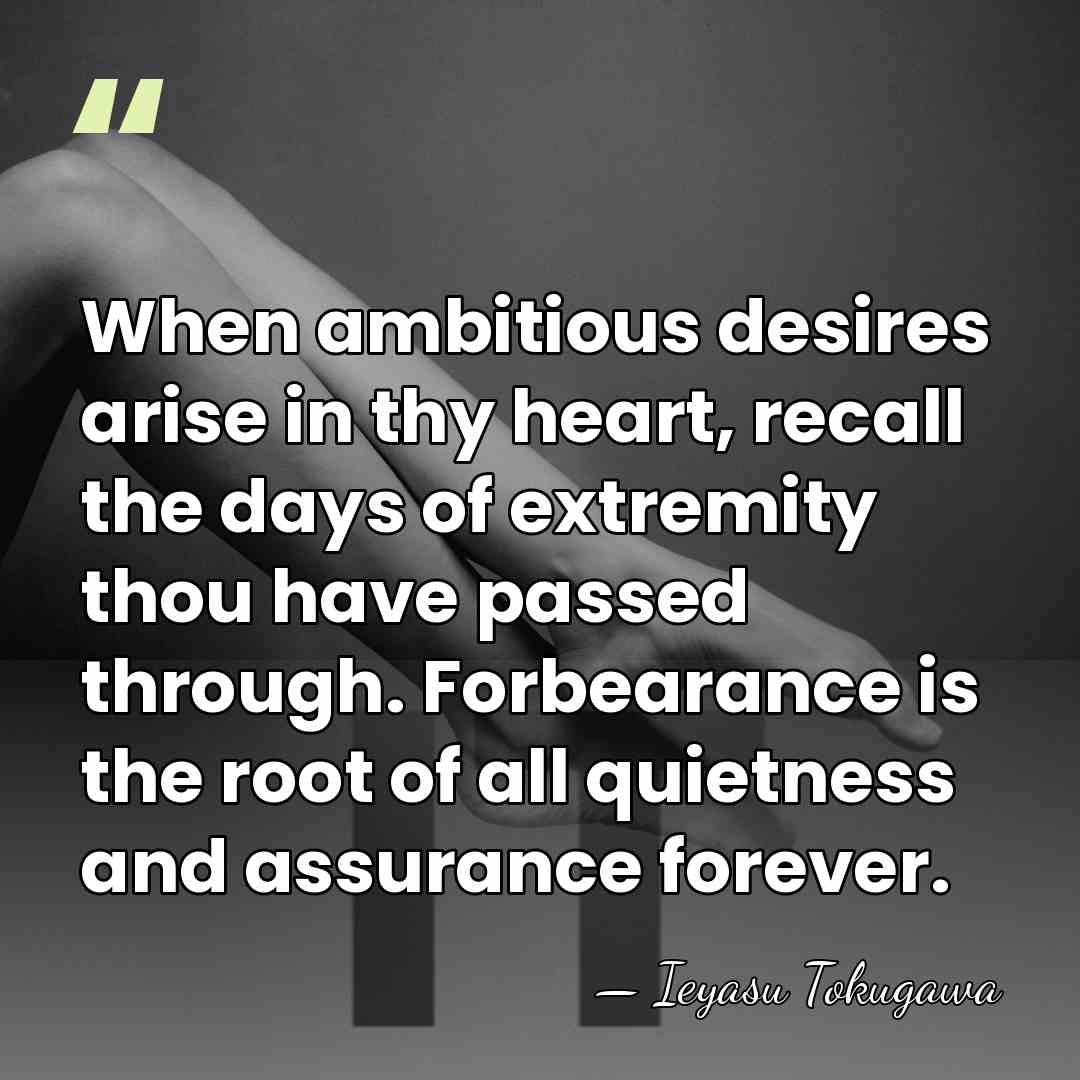 When ambitious desires arise in thy heart, recall the days of extremity&hellip; - Ieyasu Tokugawa