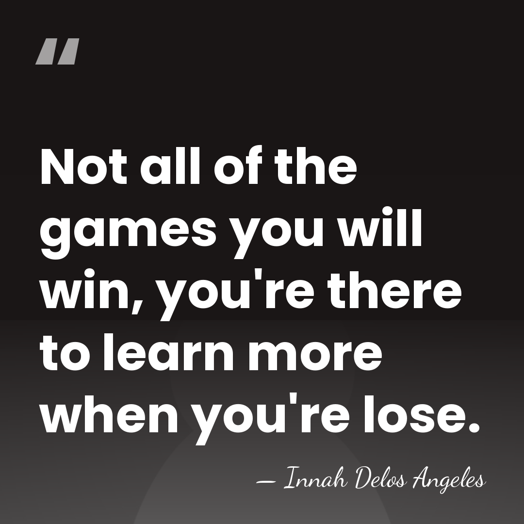 Not all of the games you will win, you're there to learn&hellip; - Innah Delos Angeles