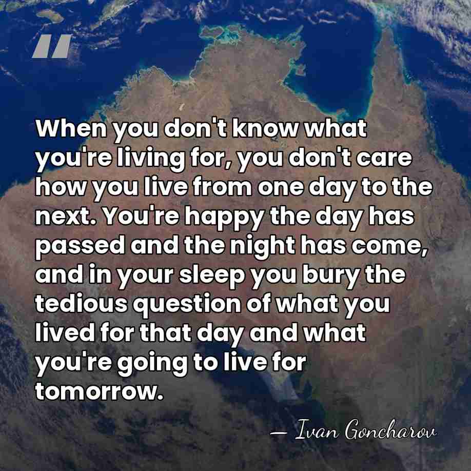 When you don't know what you're living for, you don't care how&hellip; - Ivan Goncharov