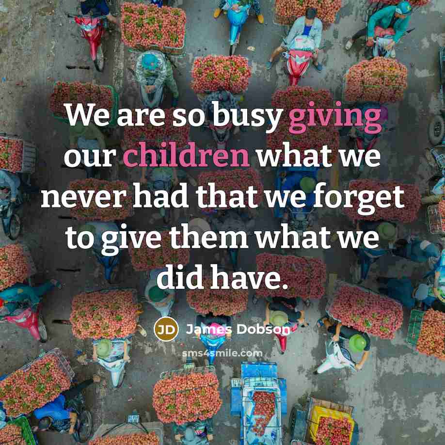 “We are so busy giving our children what we never…” quote by James Dobson