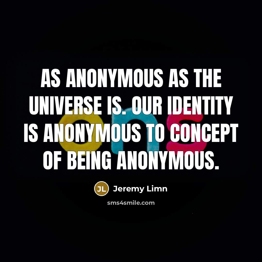 “As anonymous as the universe is. Our identity is anonymous…” quote by Jeremy Limn