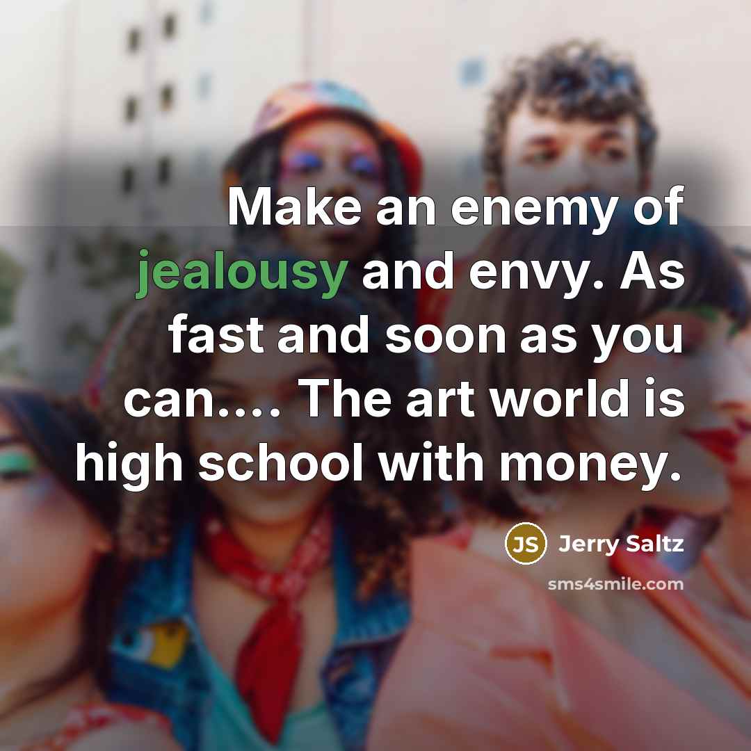 “Make an enemy of jealousy and envy. As fast and…” quote by Jerry Saltz