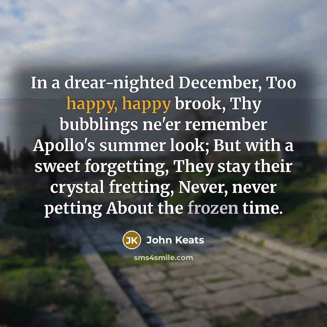 “In a drear-nighted December, Too happy, happy brook, Thy bubblings…” quote by John Keats