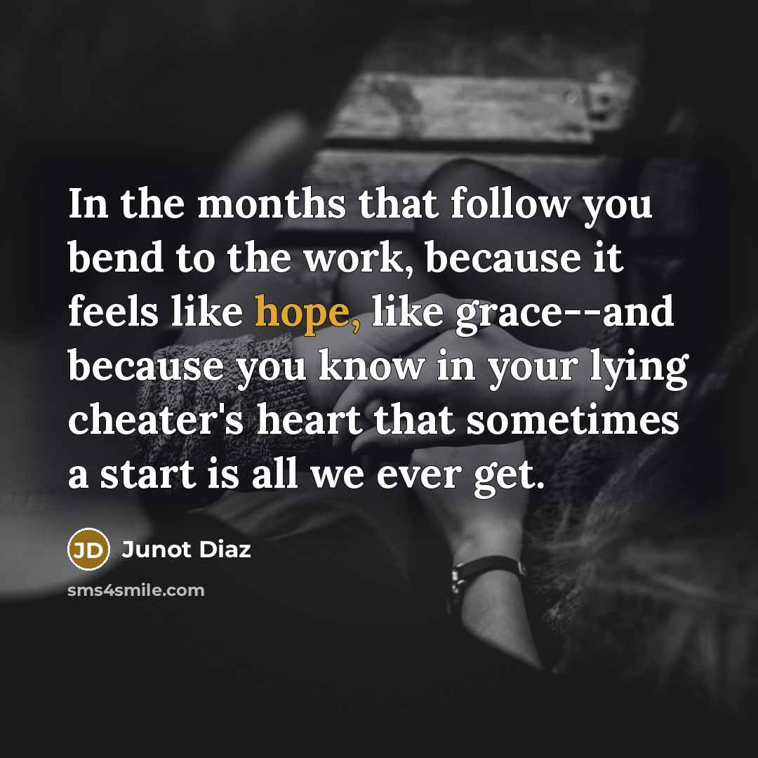 “In the months that follow you bend to the work,…” quote by Junot Diaz