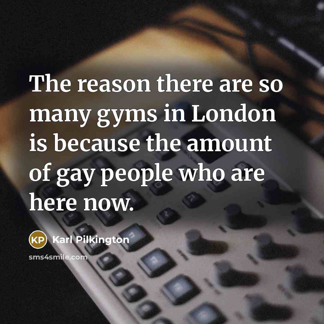 “The reason there are so many gyms in London is…” quote by Karl Pilkington