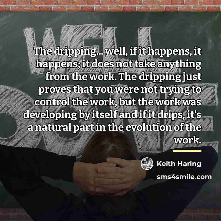 “The dripping... well, if it happens, it happens; it does…” quote by Keith Haring