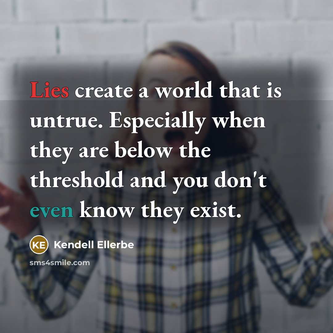 “Lies create a world that is untrue. Especially when they are below the threshold and you don't even know they exist.” quote by Kendell Ellerbe