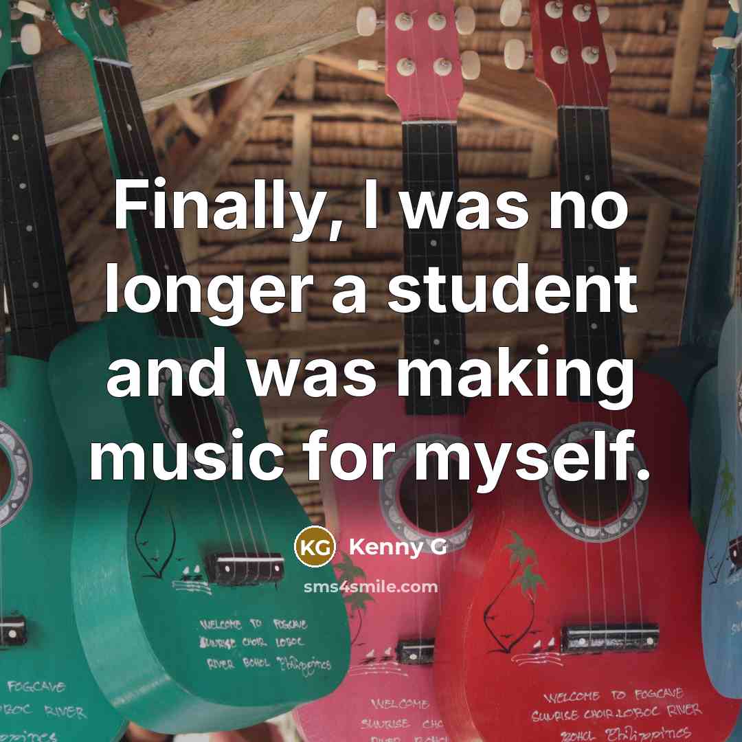 “Finally, I was no longer a student and was making…” quote by Kenny G