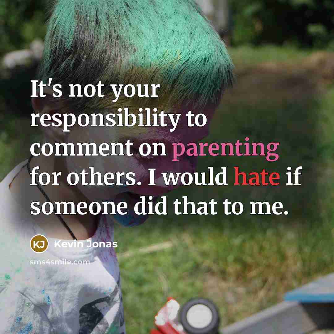 “It's not your responsibility to comment on parenting for others. I would hate if someone did that to me.” quote by Kevin Jonas