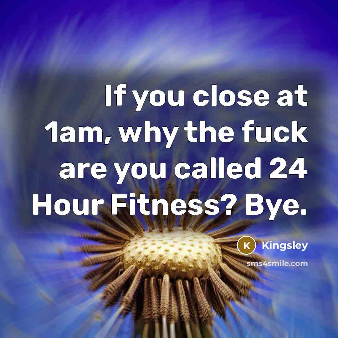 “If you close at 1am, why the fuck are you called 24 Hour Fitness? Bye.” quote by Kingsley
