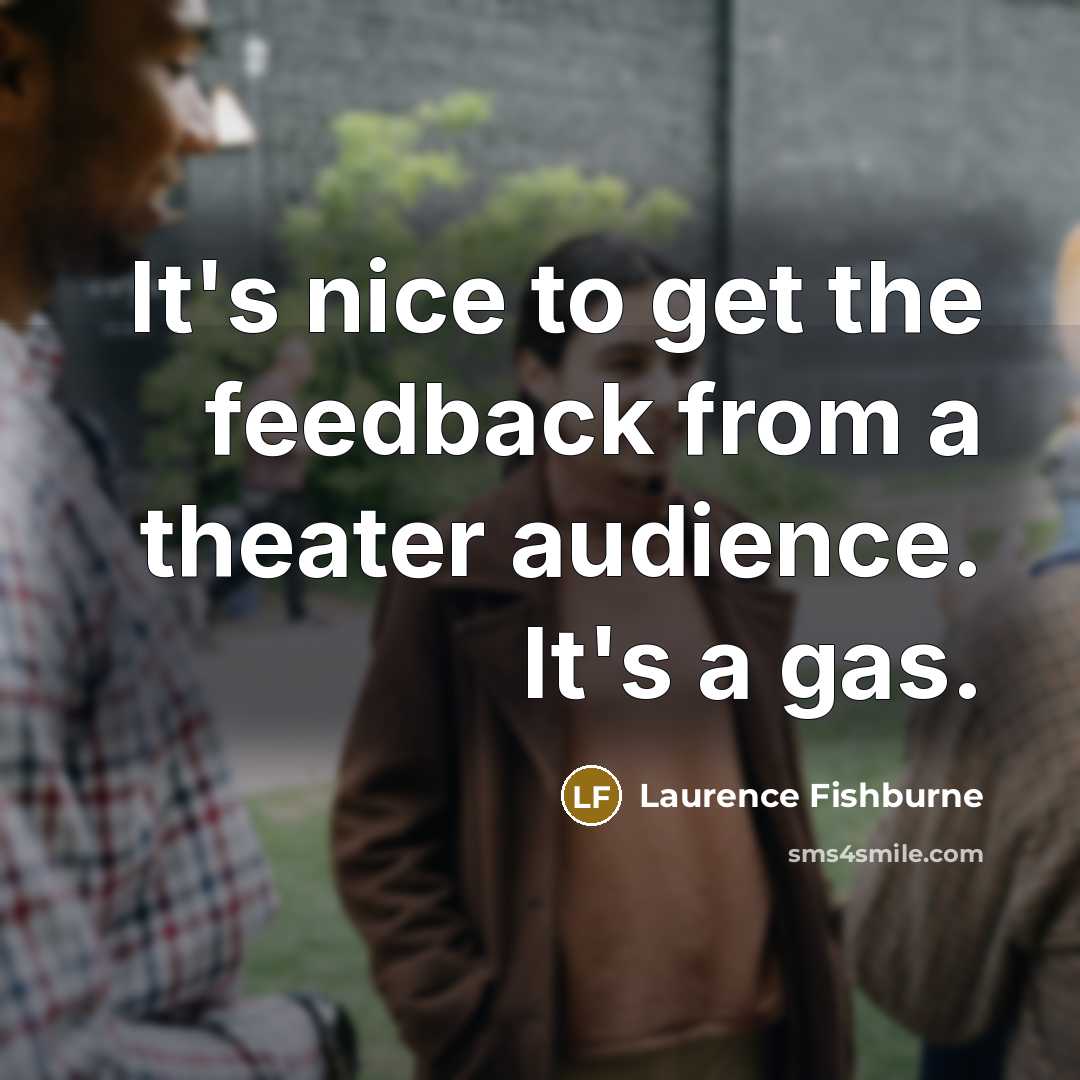 “It's nice to get the feedback from a theater audience.…” quote by Laurence Fishburne