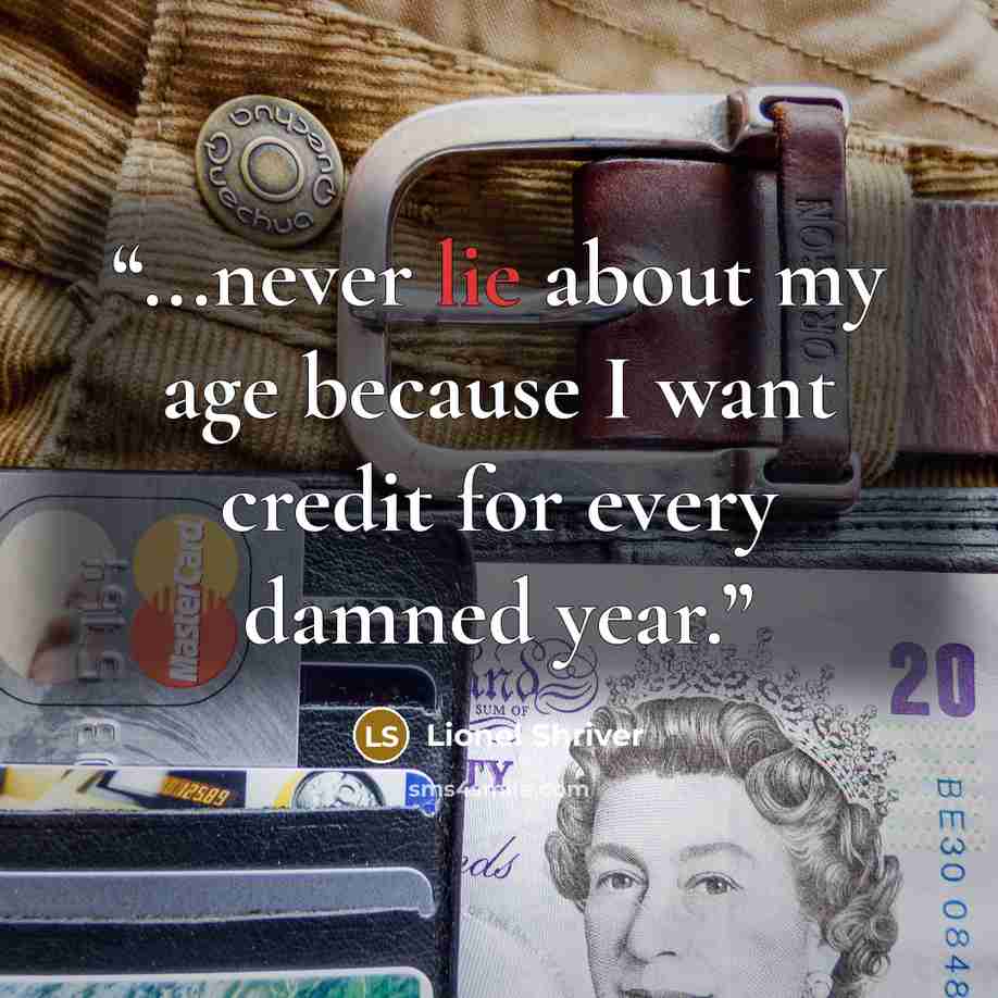“...never lie about my age because I want credit for every damned year.” quote by Lionel Shriver