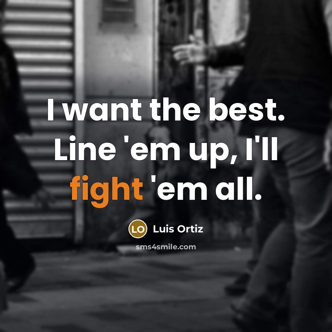 “I want the best. Line 'em up, I'll fight 'em…” quote by Luis Ortiz
