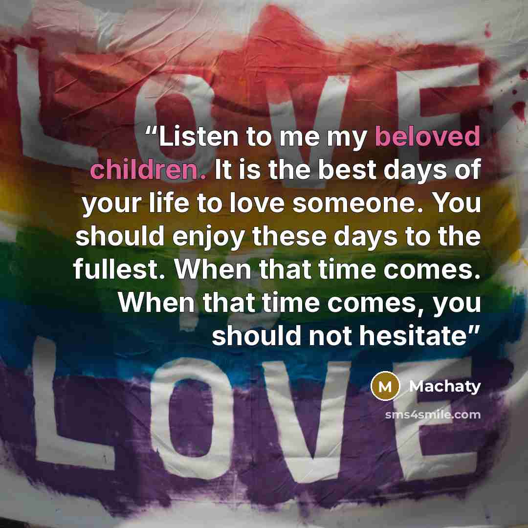 “Listen to me my beloved children. It is the best days of your life to love someone. You should enjoy these days to the fullest. When that time comes. When that time comes, you should not hesitate” quote by Machaty
