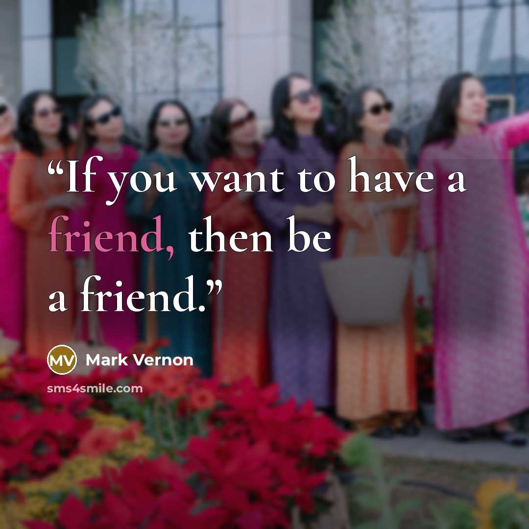 “If you want to have a friend, then be a friend.” quote by Mark Vernon
