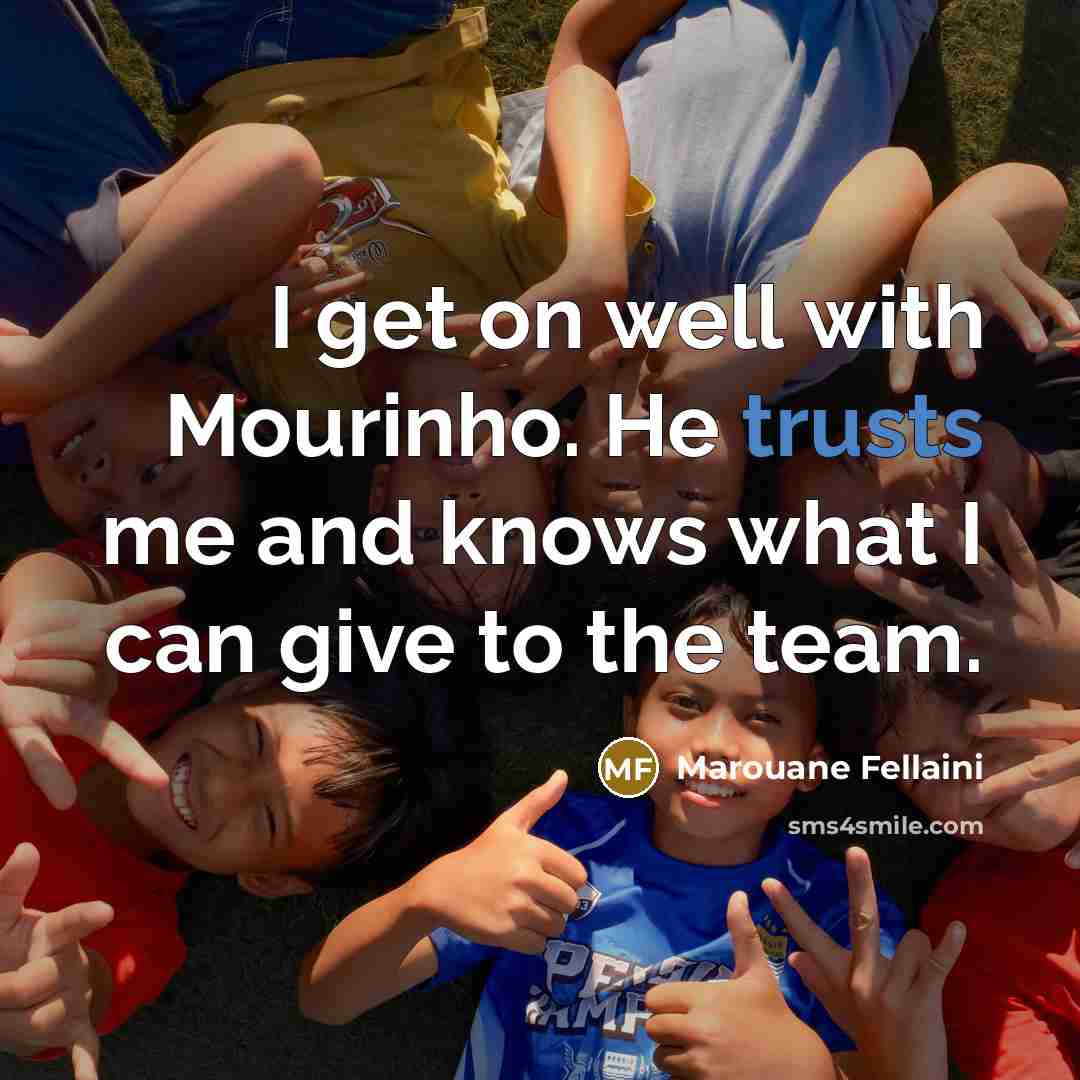 “I get on well with Mourinho. He trusts me and knows what I can give to the team.” quote by Marouane Fellaini