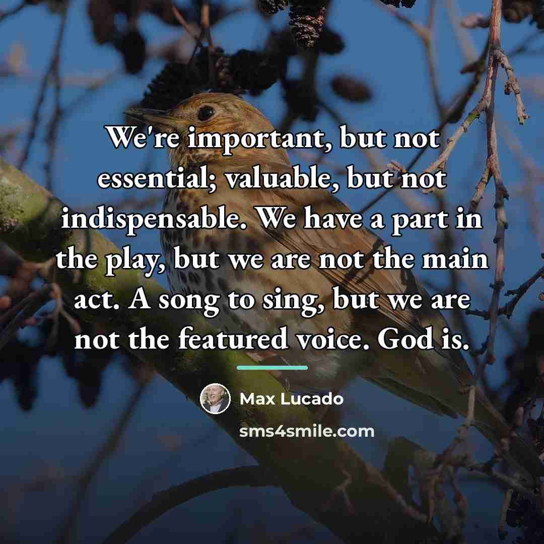 “We're important, but not essential; valuable, but not indispensable. We…” quote by Max Lucado