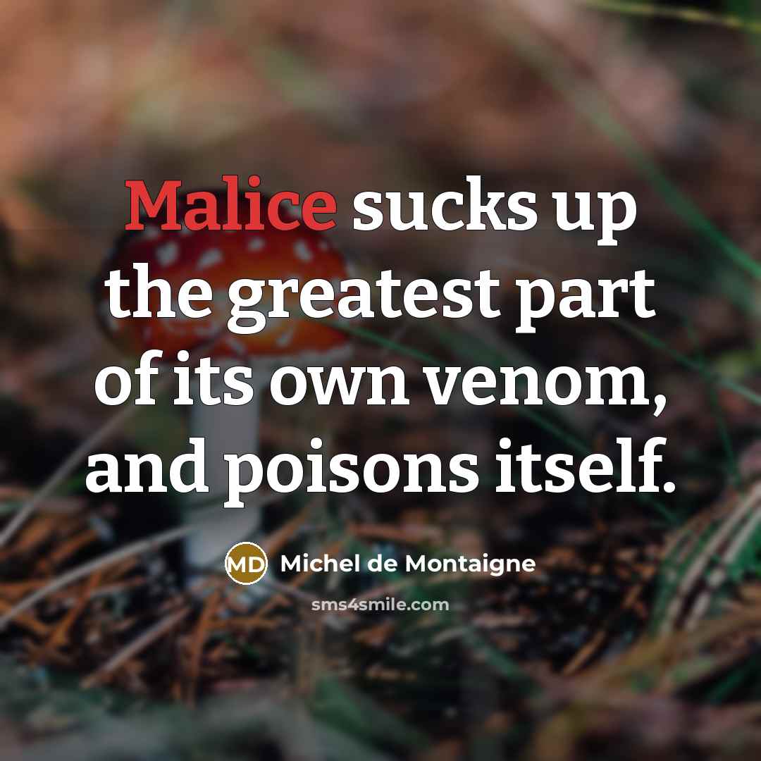 “Malice sucks up the greatest part of its own venom,…” quote by Michel de Montaigne