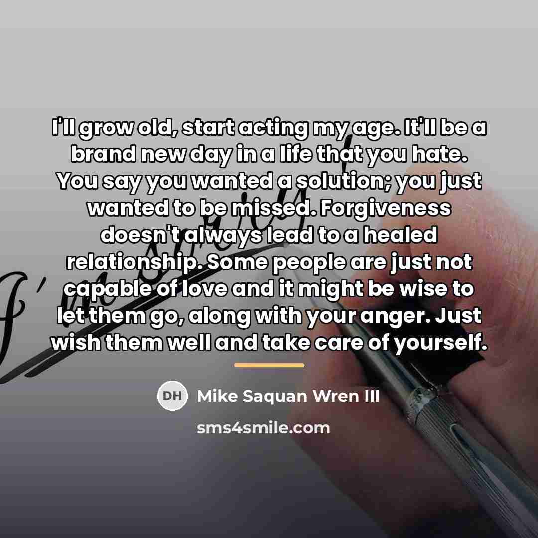 “I'll grow old, start acting my age. It'll be a…” quote by Mike Saquan Wren III