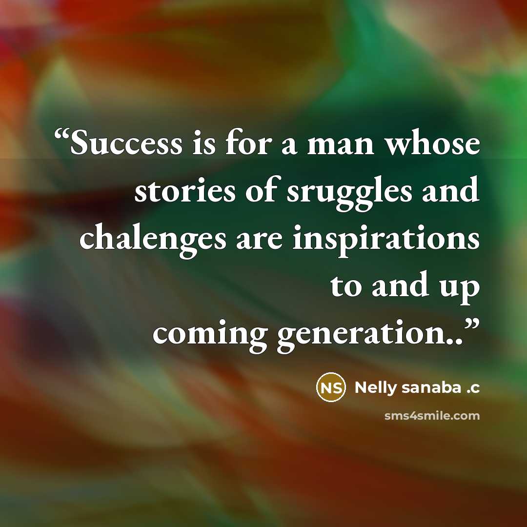 “Success is for a man whose stories of sruggles and chalenges are inspirations to and up coming generation..” quote by Nelly sanaba .c