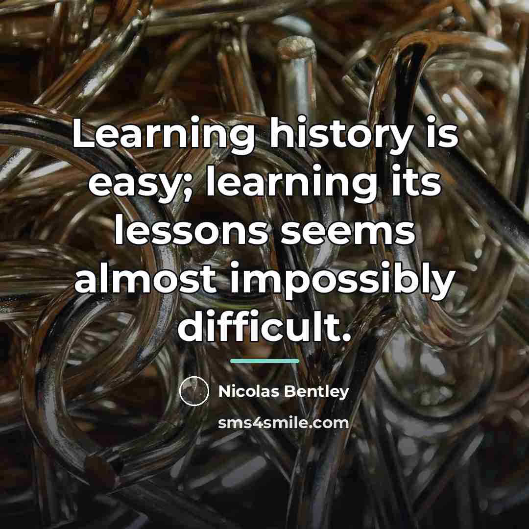 “Learning history is easy; learning its lessons seems almost impossibly…” quote by Nicolas Bentley