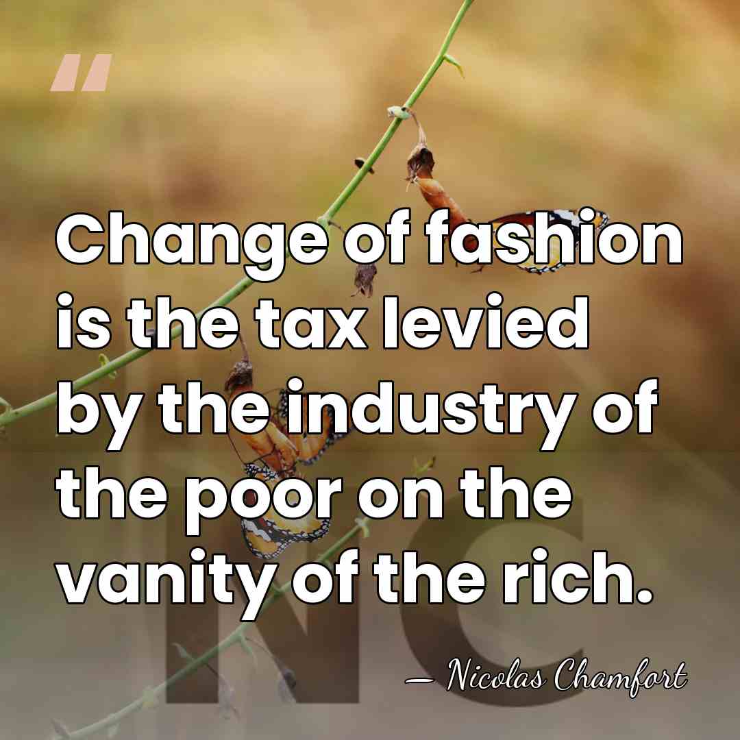 Change of fashion is the tax levied by the industry of the&hellip; - Nicolas Chamfort