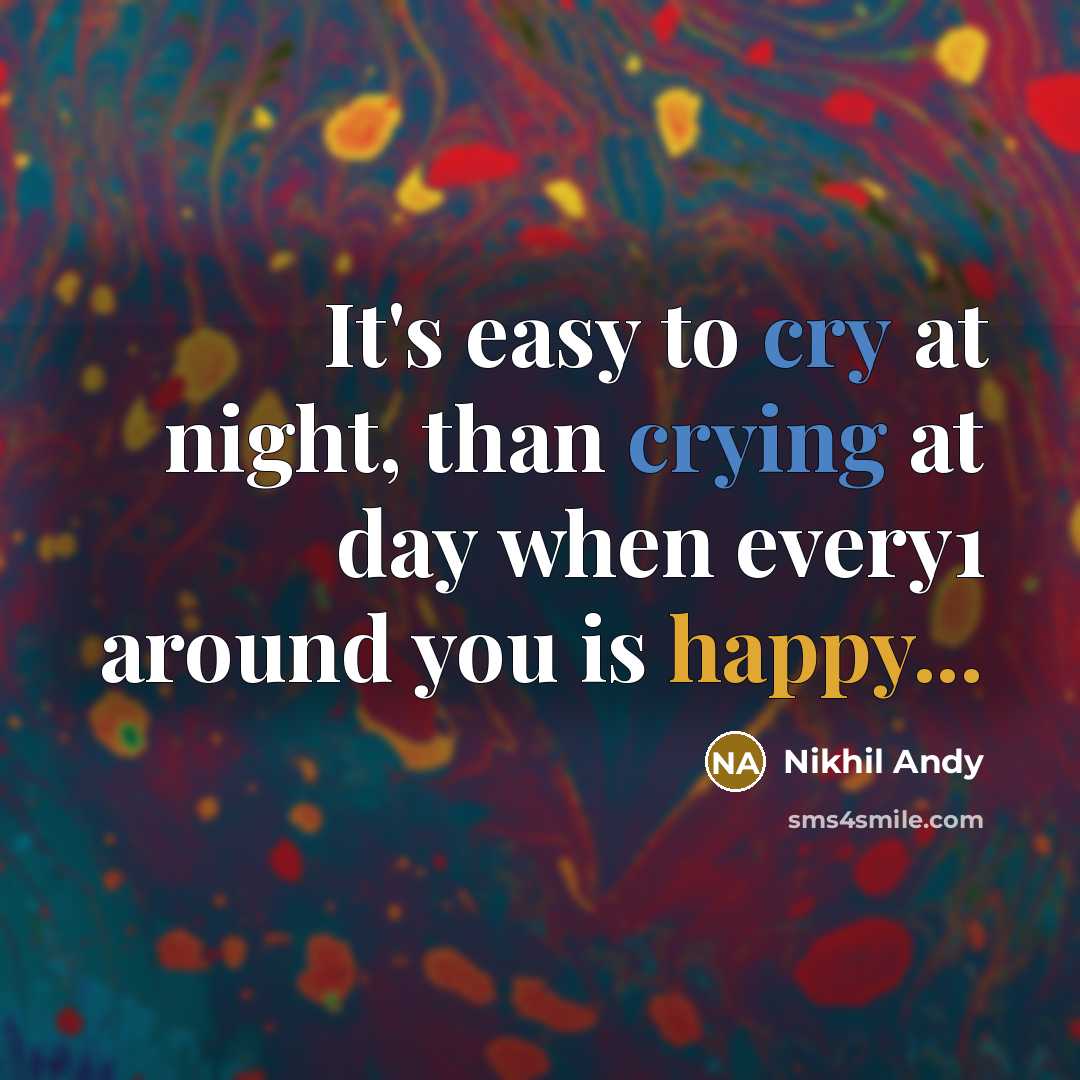 “It's easy to cry at night, than crying at day when every1 around you is happy...” quote by Nikhil Andy