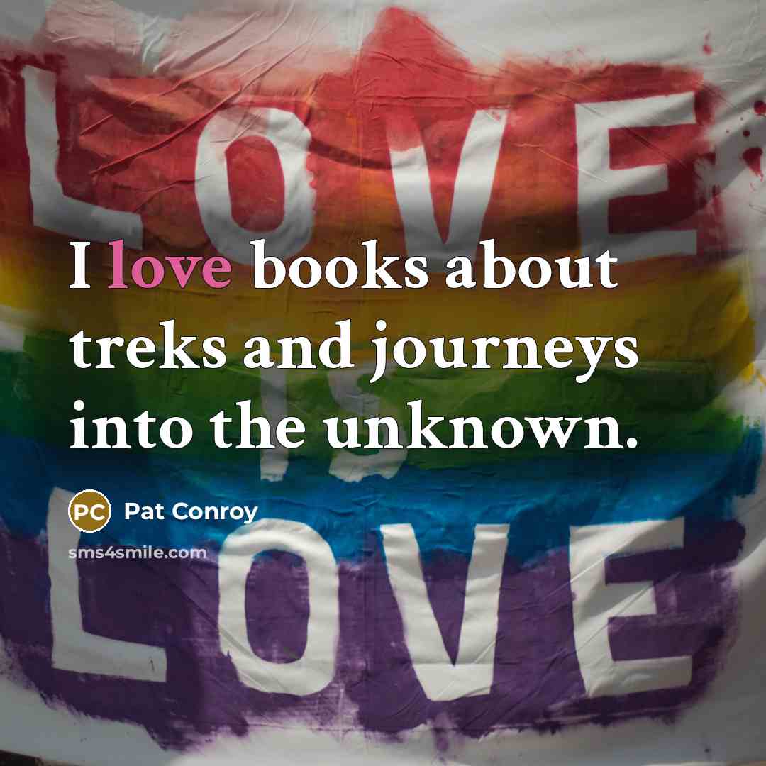 “I love books about treks and journeys into the unknown.…” quote by Pat Conroy