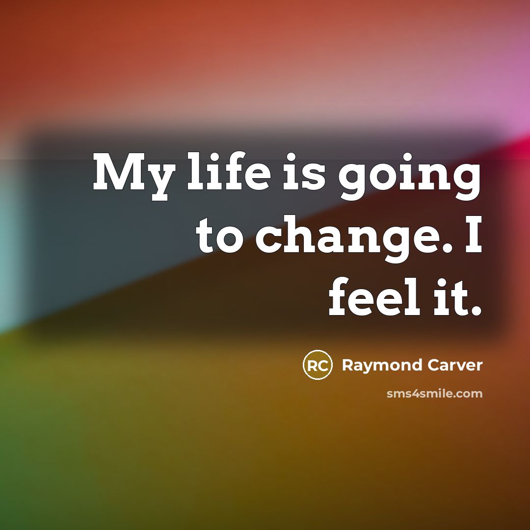 “My life is going to change. I feel it.…” quote by Raymond Carver