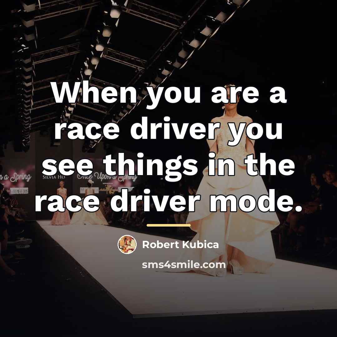 “When you are a race driver you see things in…” quote by Robert Kubica