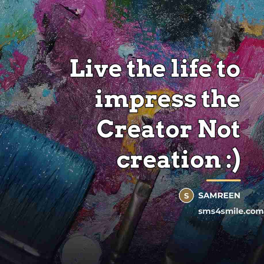“Live the life to impress the Creator Not creation :)…” quote by SAMREEN