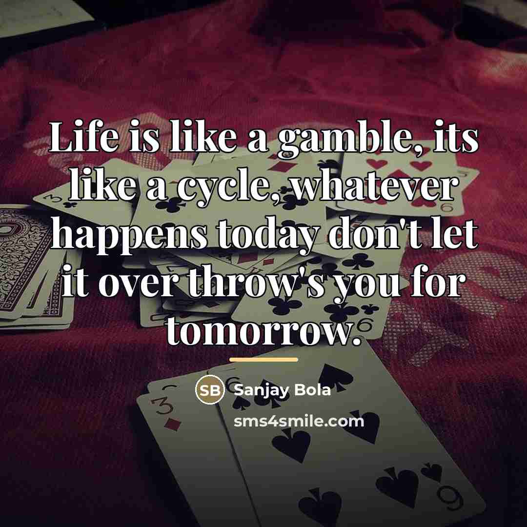 “Life is like a gamble, its like a cycle, whatever…” quote by Sanjay Bola