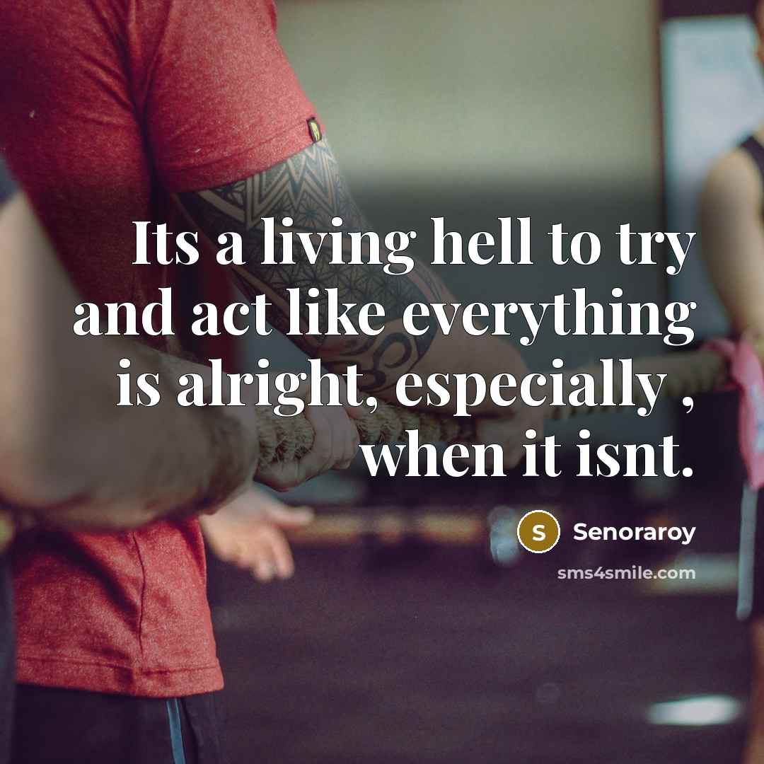 “Its a living hell to try and act like everything is alright, especially , when it isnt.” quote by Senoraroy