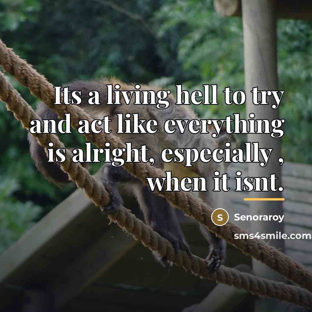 “Its a living hell to try and act like everything…” quote by Senoraroy