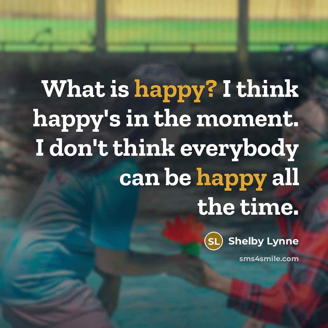 “What is happy? I think happy's in the moment. I…” quote by Shelby Lynne