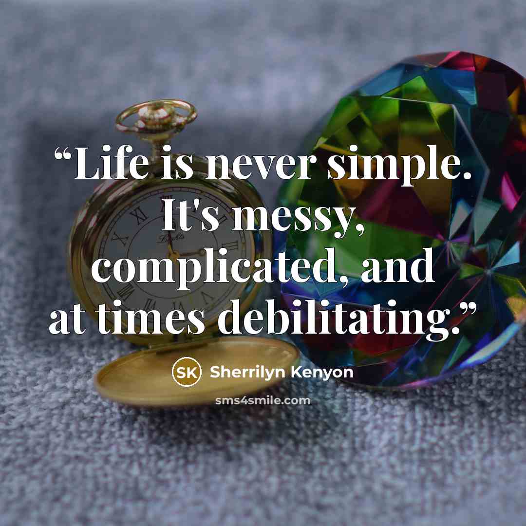 “Life is never simple. It's messy, complicated, and at times debilitating.” quote by Sherrilyn Kenyon