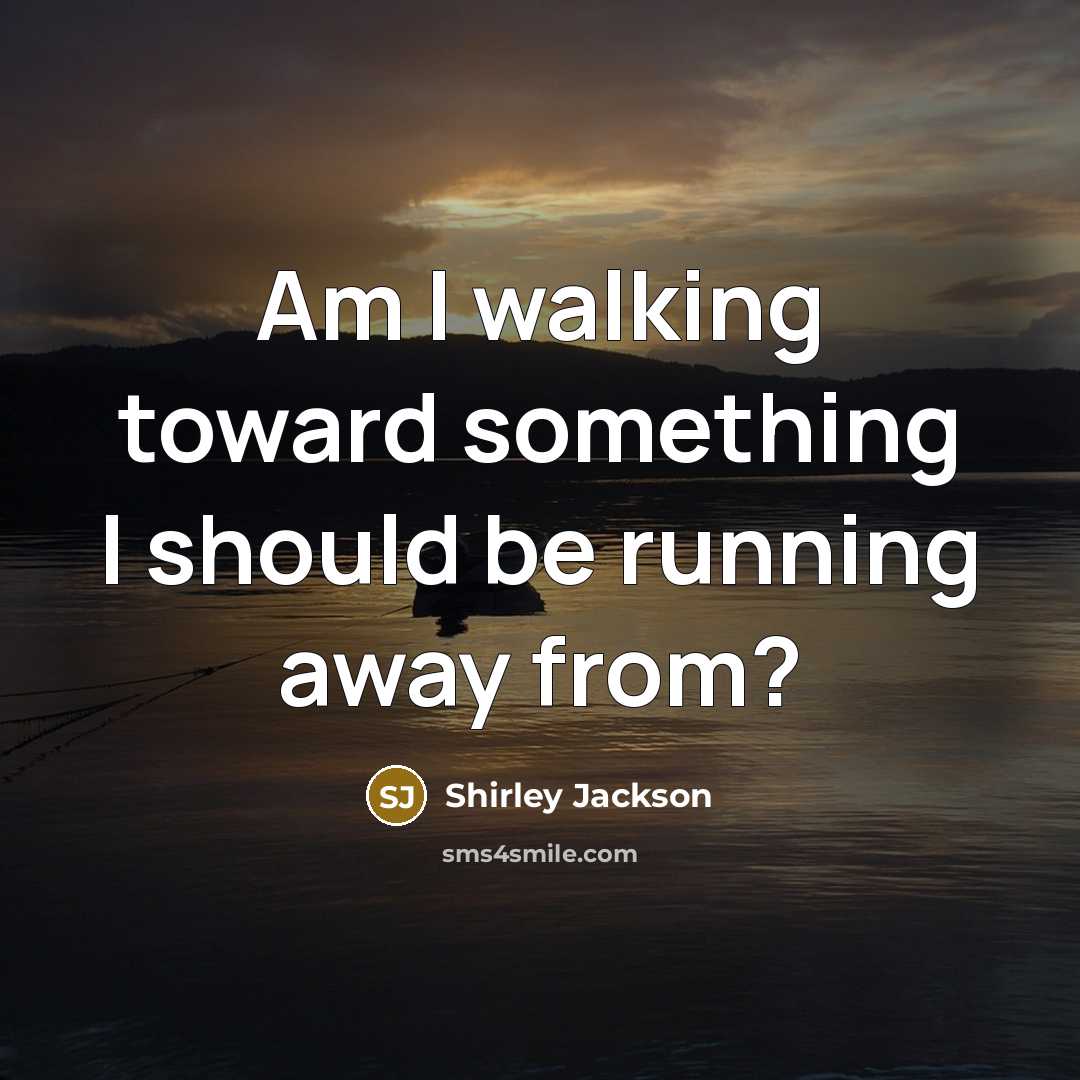 “Am I walking toward something I should be running away…” quote by Shirley Jackson