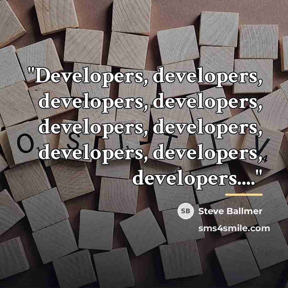 “"Developers, developers, developers, developers, developers, developers, developers, developers, developers...."…” quote by Steve Ballmer