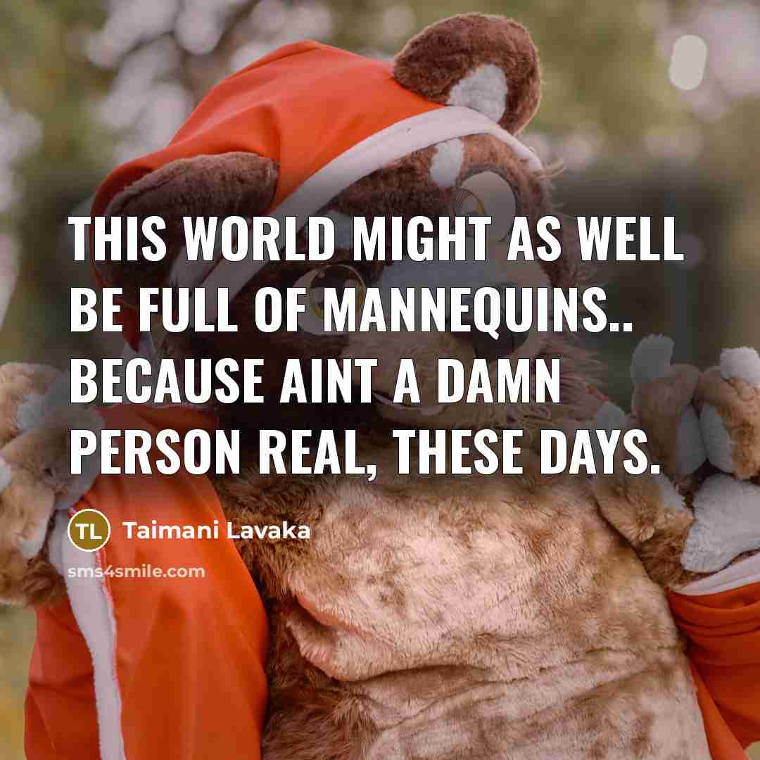 “This world might as well be full of mannequins.. Because aint a damn person REAL, these days.” quote by Taimani Lavaka
