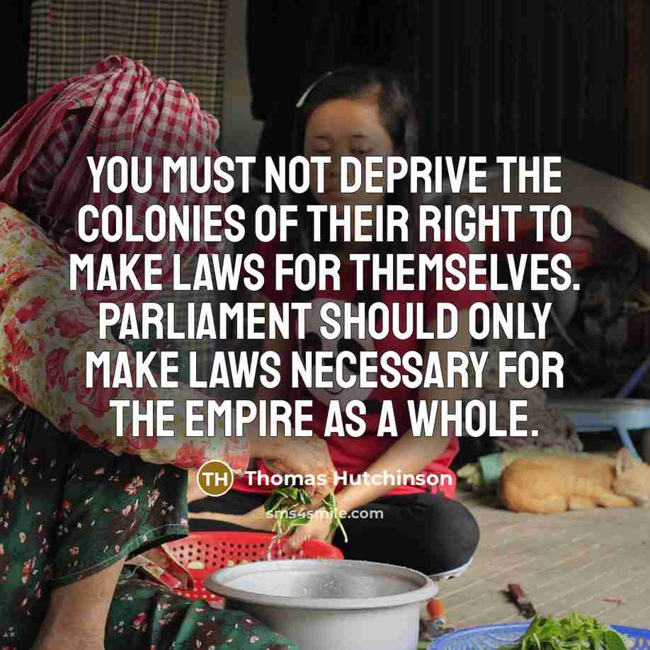 “You must not deprive the colonies of their right to…” quote by Thomas Hutchinson