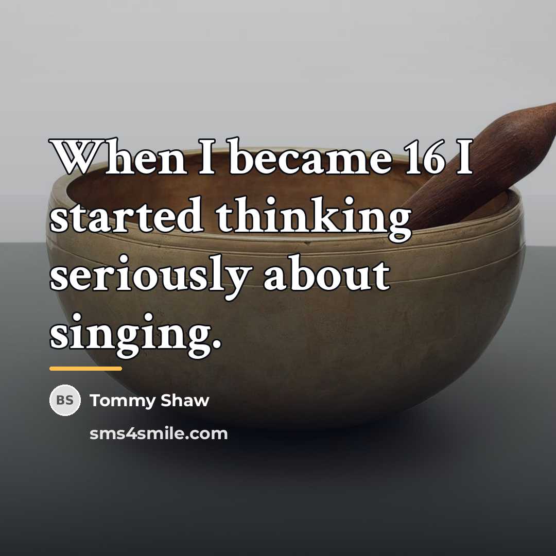 “When I became 16 I started thinking seriously about singing.…” quote by Tommy Shaw