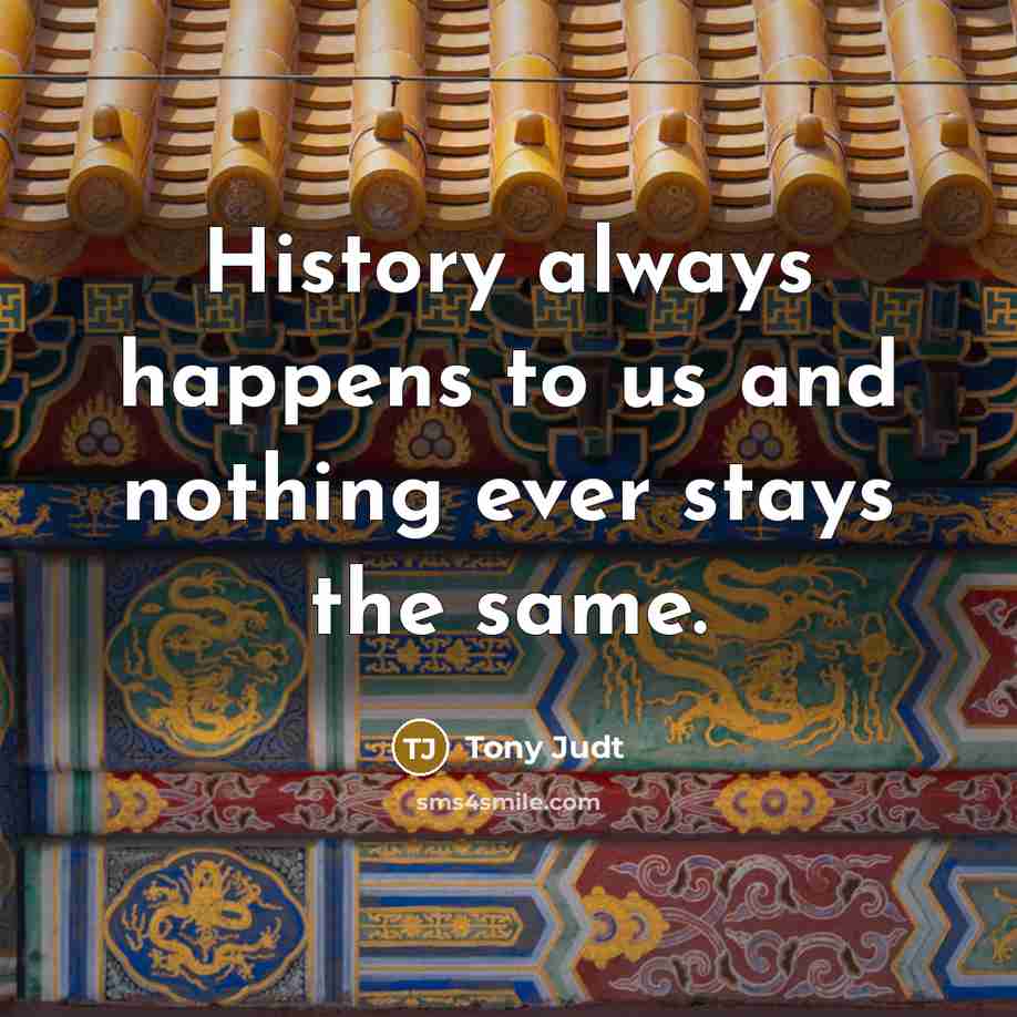 “History always happens to us and nothing ever stays the…” quote by Tony Judt