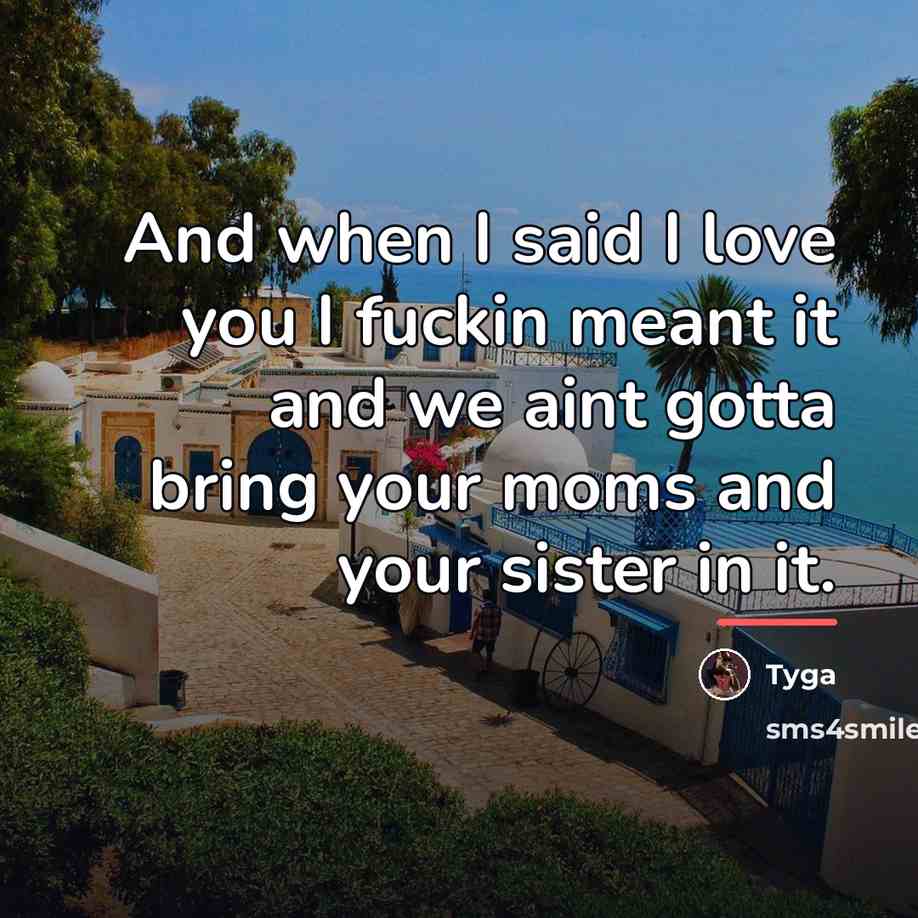 “And when I said I love you I fuckin meant…” quote by Tyga