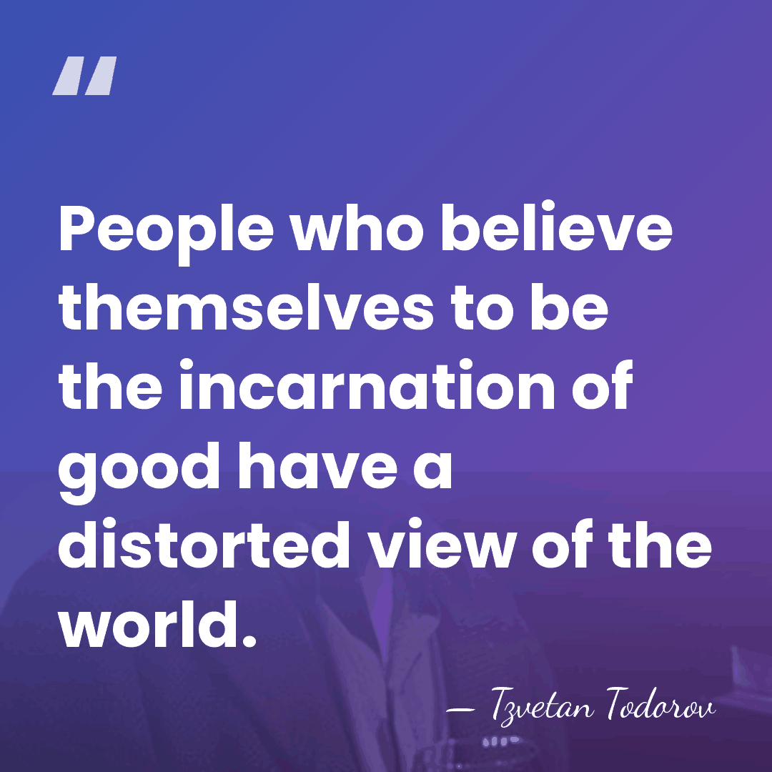 People who believe themselves to be the incarnation of good have a&hellip; - Tzvetan Todorov