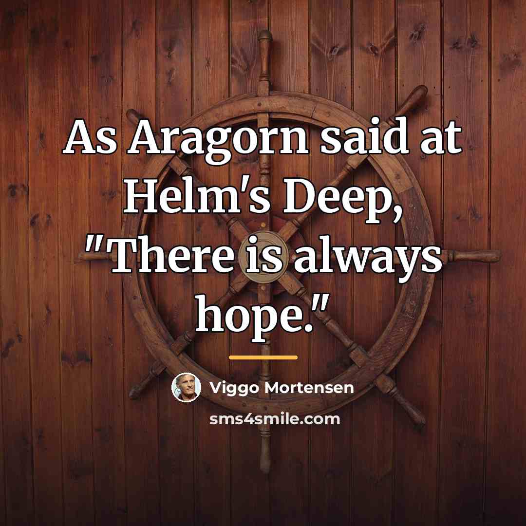 “As Aragorn said at Helm's Deep, "There is always hope."…” quote by Viggo Mortensen