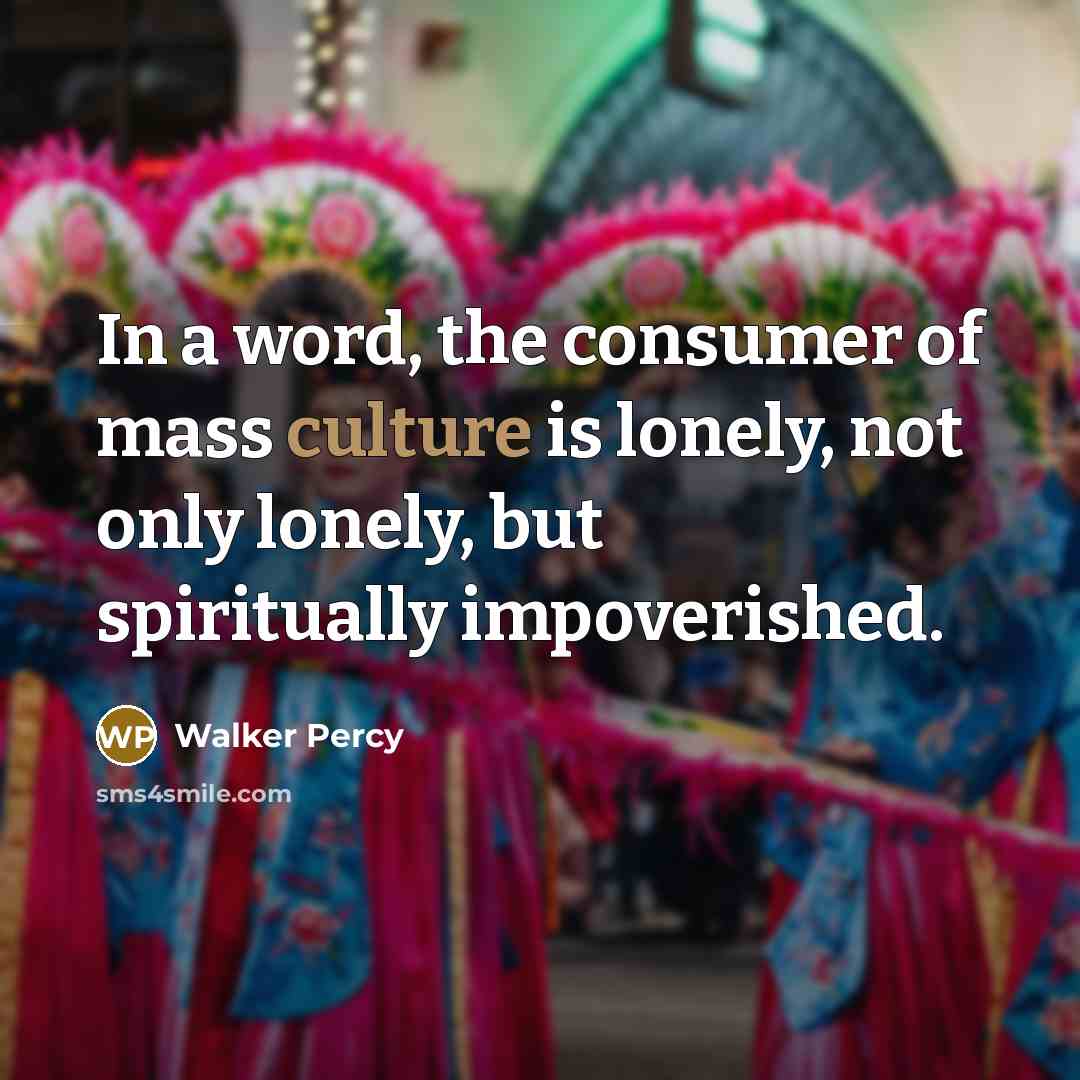 “In a word, the consumer of mass culture is lonely,…” quote by Walker Percy