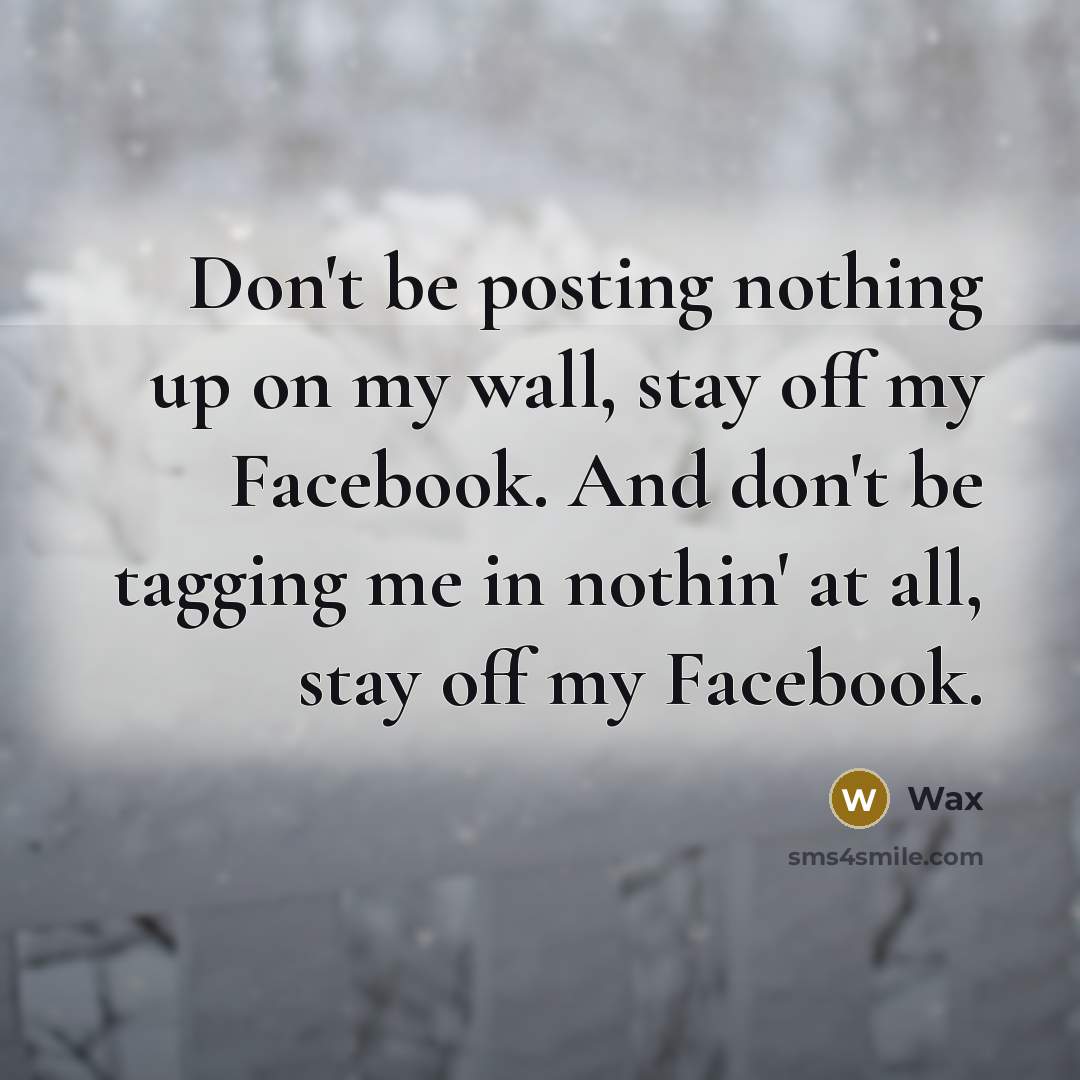 “Don't be posting nothing up on my wall, stay off my Facebook. And don't be tagging me in nothin' at all, stay off my Facebook.” quote by Wax
