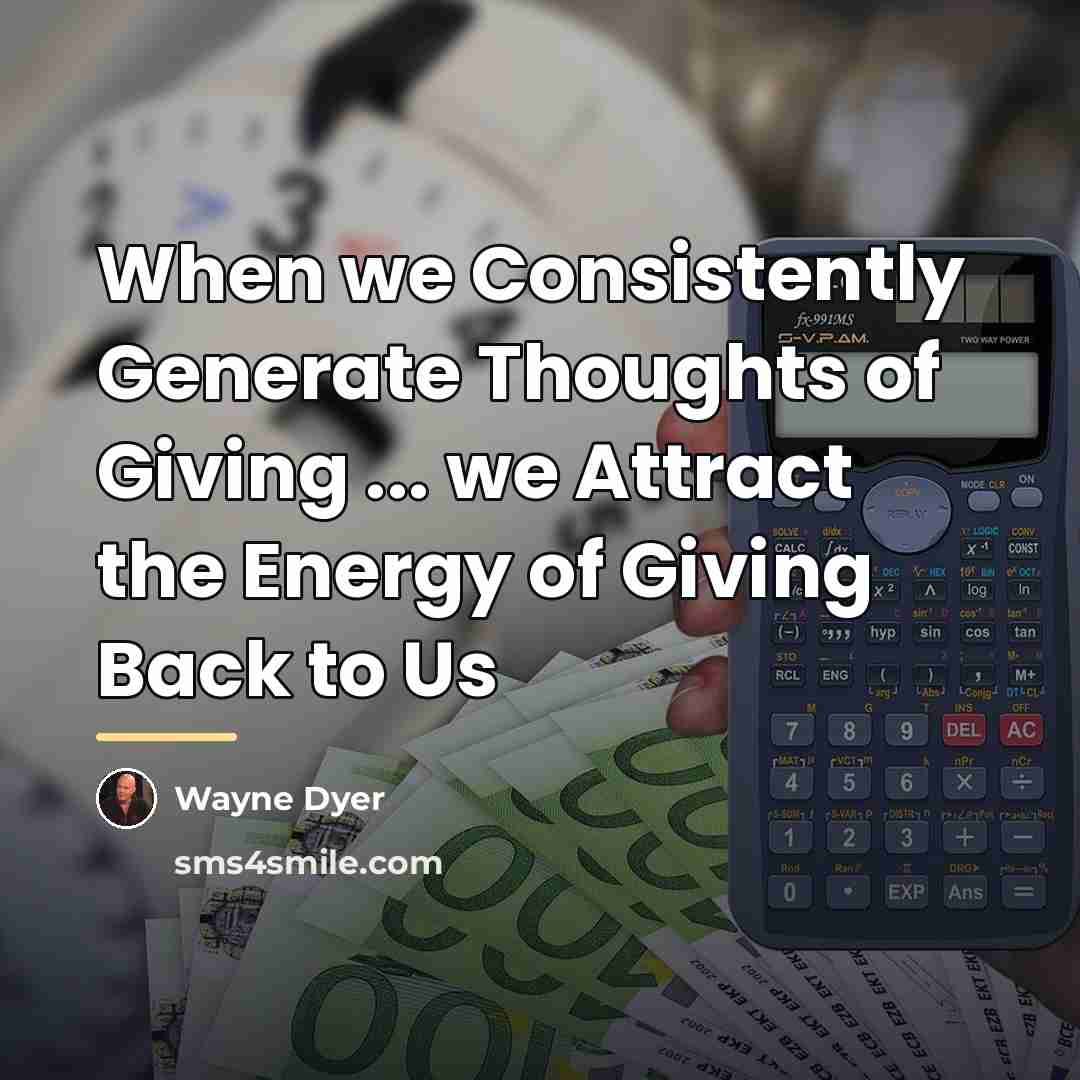 “When we Consistently Generate Thoughts of Giving ... we Attract…” quote by Wayne Dyer