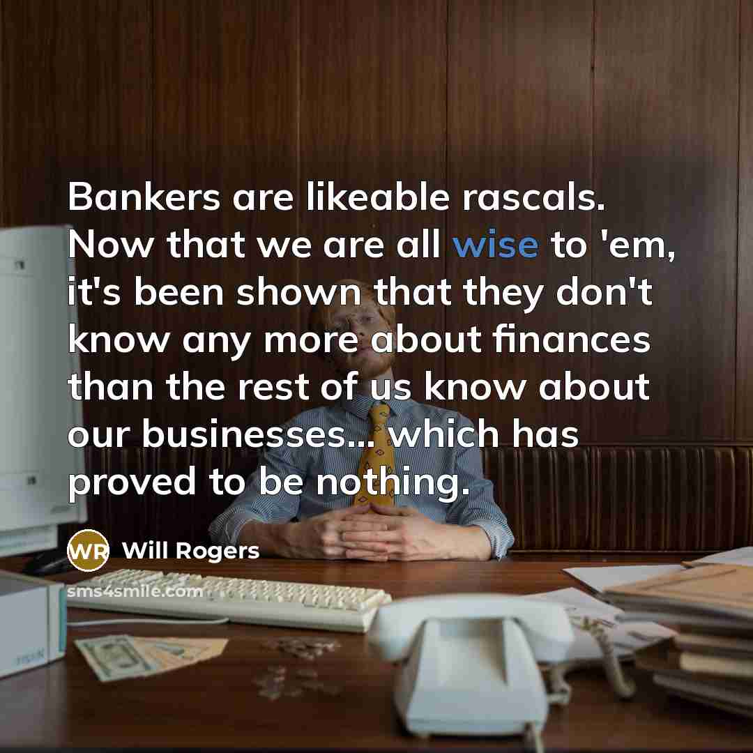 “Bankers are likeable rascals. Now that we are all wise…” quote by Will Rogers